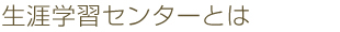 タイトル「生涯学習センターとは」画像